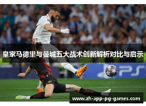 皇家马德里与曼城五大战术创新解析对比与启示 皇家马德里与曼城五大战术创新解析对比与启示
