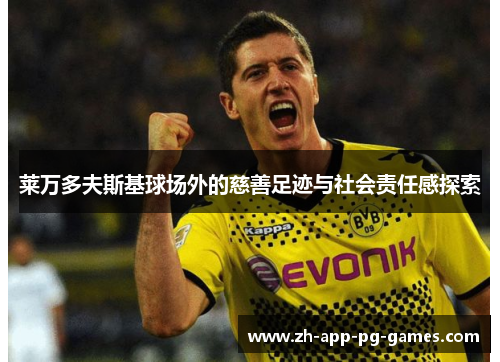 莱万多夫斯基球场外的慈善足迹与社会责任感探索 莱万多夫斯基球场外的慈善足迹与社会责任感探索