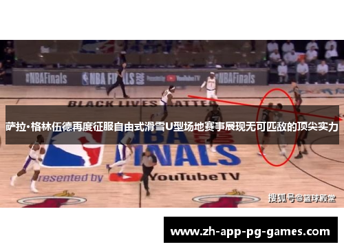 萨拉·格林伍德再度征服自由式滑雪U型场地赛事展现无可匹敌的顶尖实力