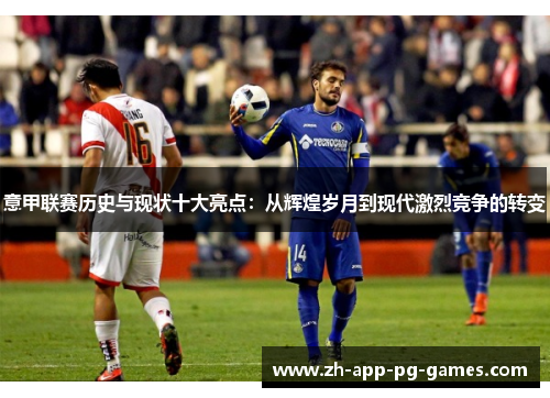 意甲联赛历史与现状十大亮点:从辉煌岁月到现代激烈竞争的转变 意甲联赛历史与现状十大亮点:从辉煌岁月到现代激烈竞争的转变