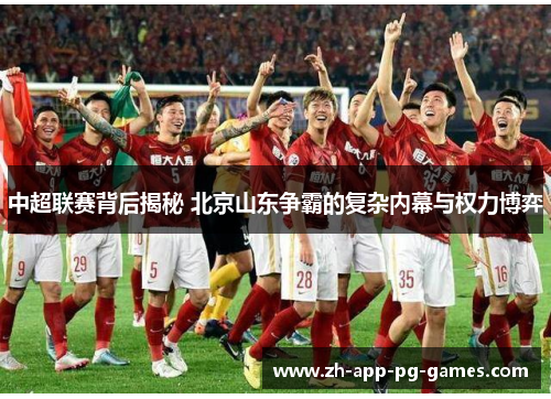 中超联赛背后揭秘 北京山东争霸的复杂内幕与权力博弈 中超联赛背后揭秘 北京山东争霸的复杂内幕与权力博弈