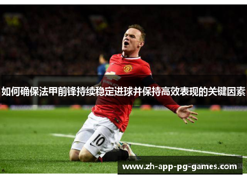 如何确保法甲前锋持续稳定进球并保持高效表现的关键因素