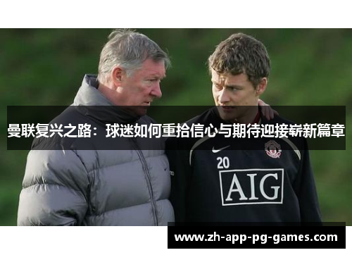 曼联复兴之路:球迷如何重拾信心与期待迎接崭新篇章 曼联复兴之路:球迷如何重拾信心与期待迎接崭新篇章