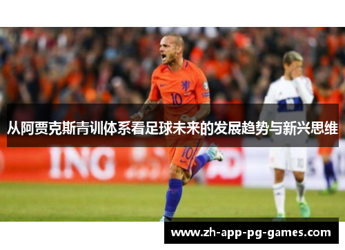 从阿贾克斯青训体系看足球未来的发展趋势与新兴思维 从阿贾克斯青训体系看足球未来的发展趋势与新兴思维