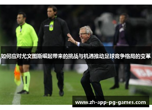 如何应对尤文图斯崛起带来的挑战与机遇推动足球竞争格局的变革 如何应对尤文图斯崛起带来的挑战与机遇推动足球竞争格局的变革