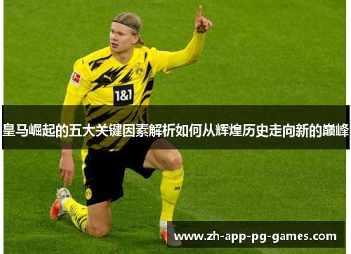 皇马崛起的五大关键因素解析如何从辉煌历史走向新的巅峰