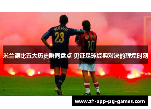 米兰德比五大历史瞬间盘点 见证足球经典对决的辉煌时刻 米兰德比五大历史瞬间盘点 见证足球经典对决的辉煌时刻