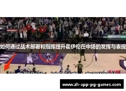 如何通过战术部署和指挥提升霍伊伦在中场的发挥与表现 如何通过战术部署和指挥提升霍伊伦在中场的发挥与表现