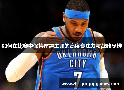 如何在比赛中保持雷霆主帅的高度专注力与战略思维 如何在比赛中保持雷霆主帅的高度专注力与战略思维