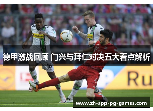 德甲激战回顾 门兴与拜仁对决五大看点解析