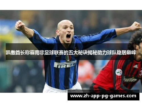 凯撒酋长称霸南非足球联赛的五大秘诀揭秘助力球队稳居巅峰 凯撒酋长称霸南非足球联赛的五大秘诀揭秘助力球队稳居巅峰