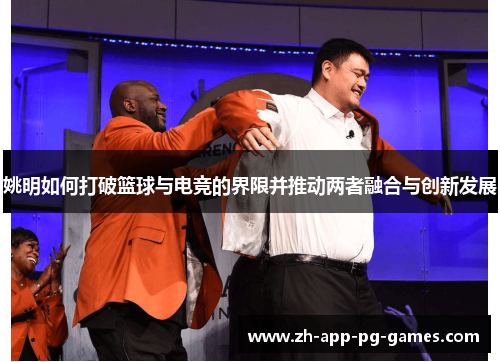 姚明如何打破篮球与电竞的界限并推动两者融合与创新发展