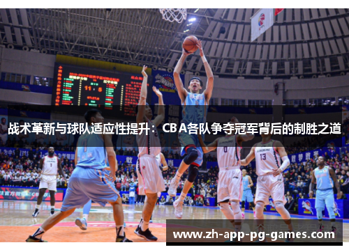 战术革新与球队适应性提升：CBA各队争夺冠军背后的制胜之道