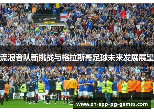 流浪者队新挑战与格拉斯哥足球未来发展展望