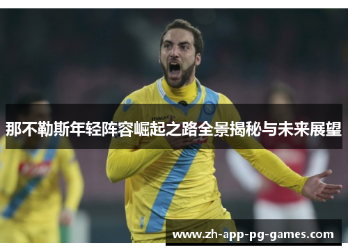 那不勒斯年轻阵容崛起之路全景揭秘与未来展望 那不勒斯年轻阵容崛起之路全景揭秘与未来展望