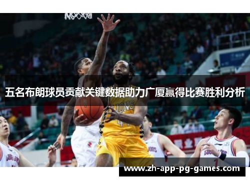 五名布朗球员贡献关键数据助力广厦赢得比赛胜利分析