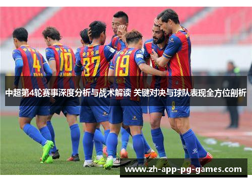 中超第4轮赛事深度分析与战术解读 关键对决与球队表现全方位剖析