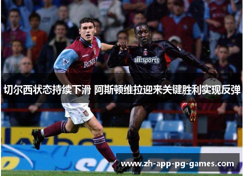 切尔西状态持续下滑 阿斯顿维拉迎来关键胜利实现反弹