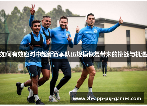 如何有效应对中超新赛季队伍规模恢复带来的挑战与机遇 如何有效应对中超新赛季队伍规模恢复带来的挑战与机遇
