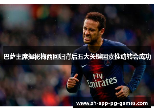巴萨主席揭秘梅西回归背后五大关键因素推动转会成功 巴萨主席揭秘梅西回归背后五大关键因素推动转会成功