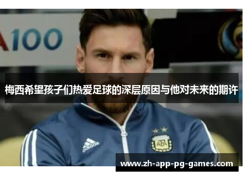 梅西希望孩子们热爱足球的深层原因与他对未来的期许 梅西希望孩子们热爱足球的深层原因与他对未来的期许