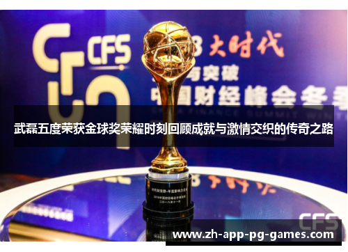 武磊五度荣获金球奖荣耀时刻回顾成就与激情交织的传奇之路 武磊五度荣获金球奖荣耀时刻回顾成就与激情交织的传奇之路