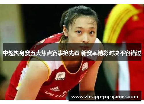 中超热身赛五大焦点赛事抢先看 新赛季精彩对决不容错过