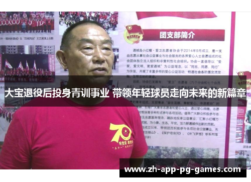 大宝退役后投身青训事业 带领年轻球员走向未来的新篇章 大宝退役后投身青训事业 带领年轻球员走向未来的新篇章
