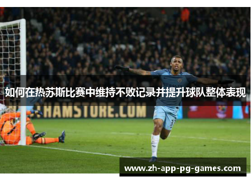 如何在热苏斯比赛中维持不败记录并提升球队整体表现 如何在热苏斯比赛中维持不败记录并提升球队整体表现