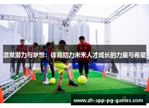 激发潜力与梦想：体育助力未来人才成长的力量与希望