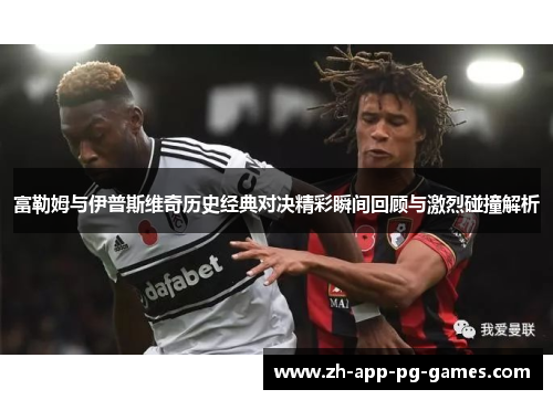 富勒姆与伊普斯维奇历史经典对决精彩瞬间回顾与激烈碰撞解析