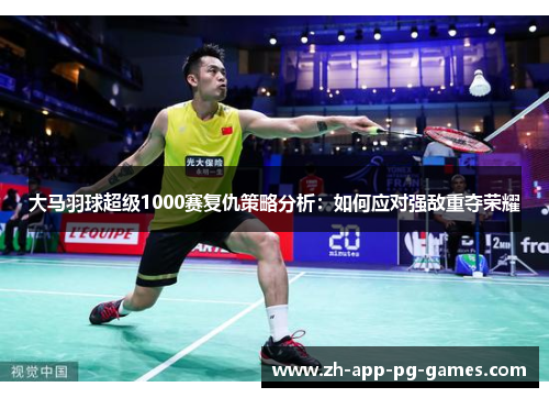 大马羽球超级1000赛复仇策略分析：如何应对强敌重夺荣耀