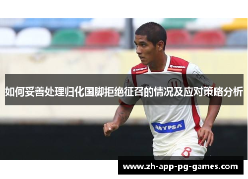 如何妥善处理归化国脚拒绝征召的情况及应对策略分析