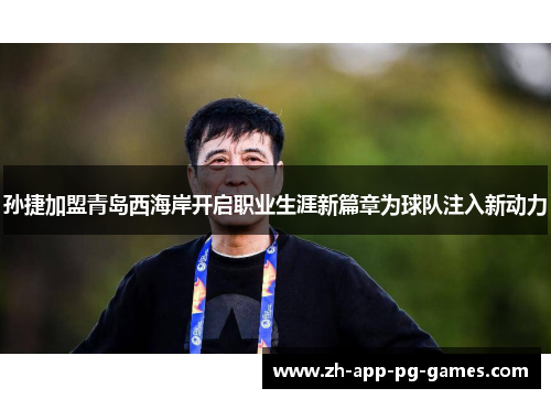 孙捷加盟青岛西海岸开启职业生涯新篇章为球队注入新动力