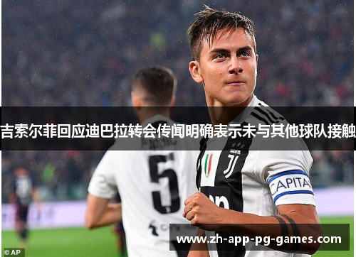 吉索尔菲回应迪巴拉转会传闻明确表示未与其他球队接触