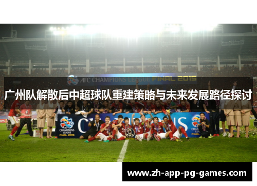 广州队解散后中超球队重建策略与未来发展路径探讨