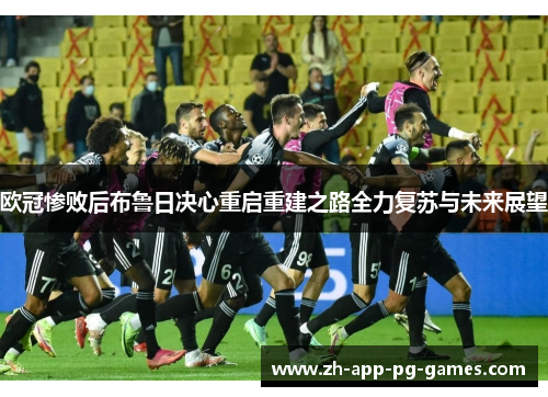 欧冠惨败后布鲁日决心重启重建之路全力复苏与未来展望