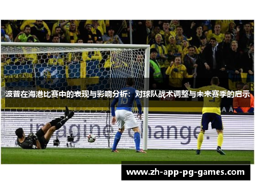 波普在海港比赛中的表现与影响分析：对球队战术调整与未来赛季的启示