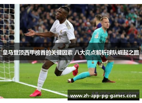 皇马登顶西甲榜首的关键因素 八大亮点解析球队崛起之路