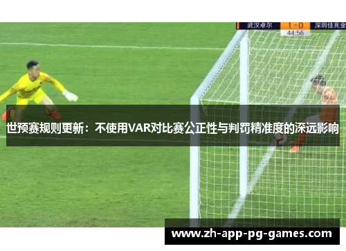 世预赛规则更新：不使用VAR对比赛公正性与判罚精准度的深远影响