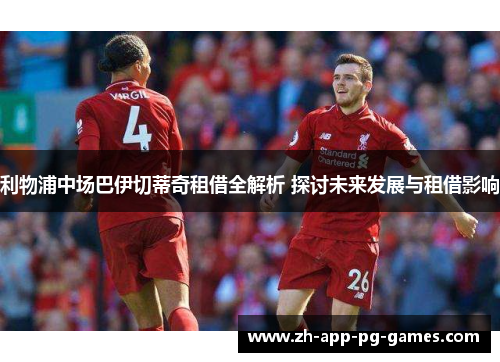 利物浦中场巴伊切蒂奇租借全解析 探讨未来发展与租借影响