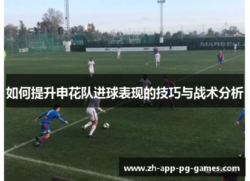 如何提升申花队进球表现的技巧与战术分析