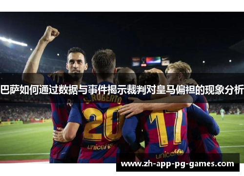 巴萨如何通过数据与事件揭示裁判对皇马偏袒的现象分析