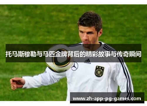 托马斯穆勒与马匹金牌背后的精彩故事与传奇瞬间