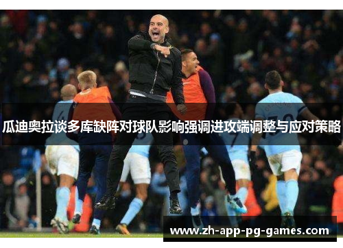 瓜迪奥拉谈多库缺阵对球队影响强调进攻端调整与应对策略