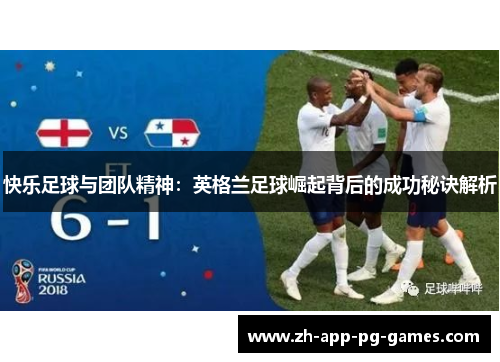 快乐足球与团队精神：英格兰足球崛起背后的成功秘诀解析