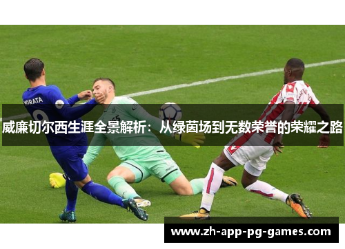 威廉切尔西生涯全景解析：从绿茵场到无数荣誉的荣耀之路