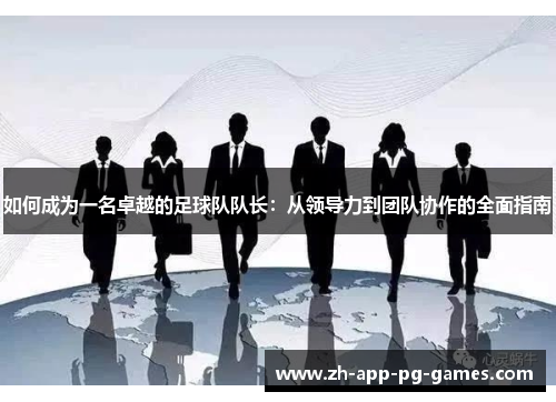 如何成为一名卓越的足球队队长：从领导力到团队协作的全面指南