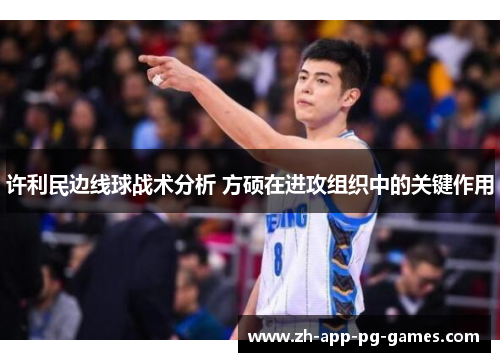 许利民边线球战术分析 方硕在进攻组织中的关键作用 许利民边线球战术分析 方硕在进攻组织中的关键作用