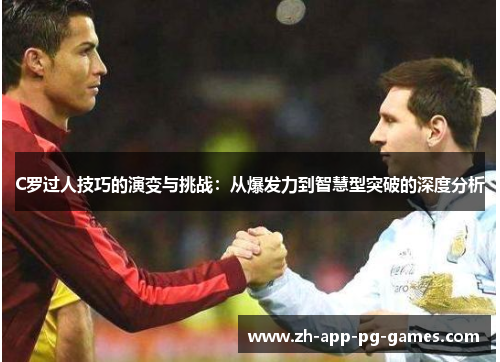 C罗过人技巧的演变与挑战:从爆发力到智慧型突破的深度分析 C罗过人技巧的演变与挑战:从爆发力到智慧型突破的深度分析